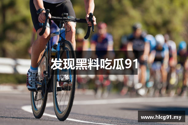 发现黑料吃瓜91